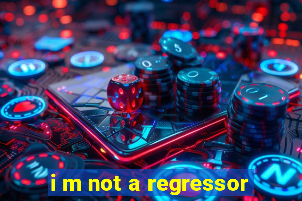 i m not a regressor